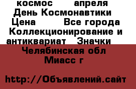 1.1) космос : 12 апреля - День Космонавтики › Цена ­ 49 - Все города Коллекционирование и антиквариат » Значки   . Челябинская обл.,Миасс г.